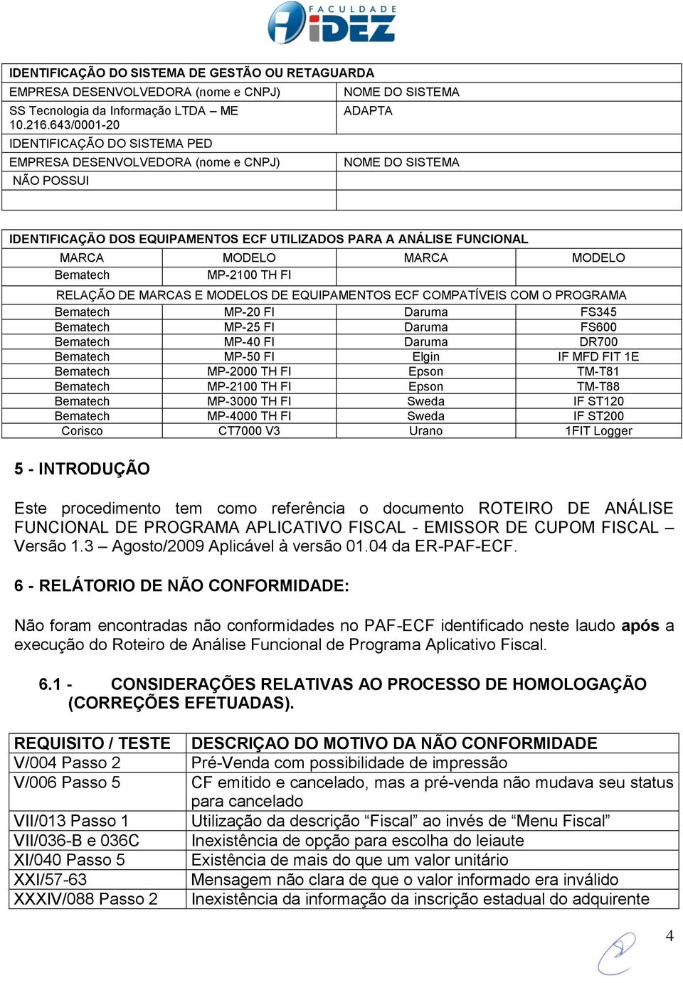 MARCA MODELO MARCA MODELO Bematech MP-2100 TH FI RELAÇÃO DE MARCAS E MODELOS DE EQUIPAMENTOS ECF COMPATÍVEIS COM O PROGRAMA Bematech MP-20 FI Daruma FS345 Bematech MP-25 FI Daruma FS600 Bematech