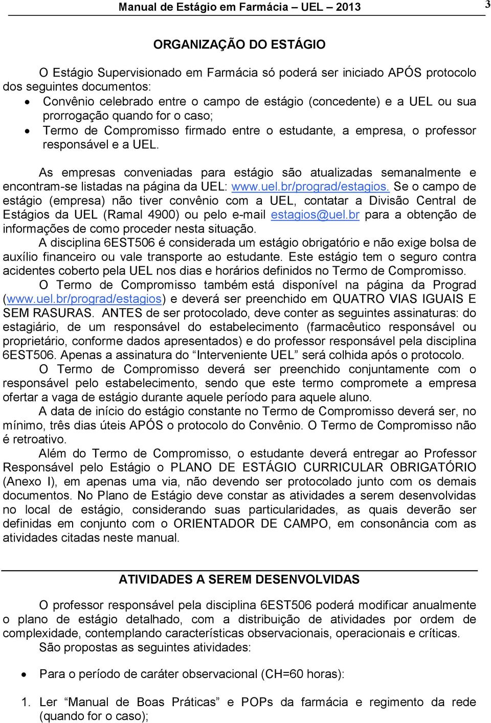 As empresas conveniadas para estágio são atualizadas semanalmente e encontram-se listadas na página da UEL: www.uel.br/prograd/estagios.