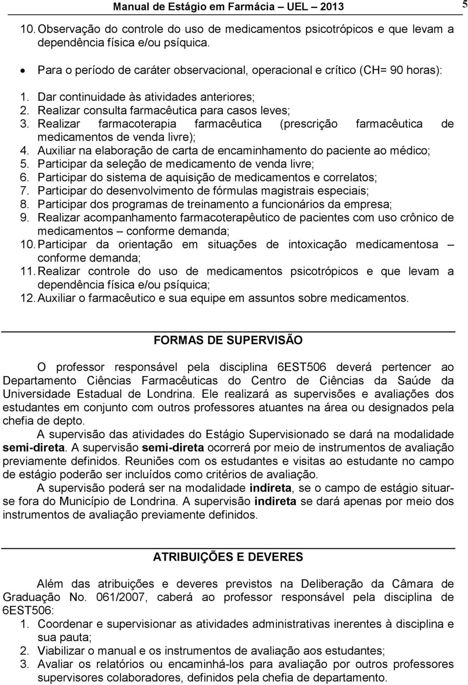 Realizar farmacoterapia farmacêutica (prescrição farmacêutica de medicamentos de venda livre); 4. Auxiliar na elaboração de carta de encaminhamento do paciente ao médico; 5.