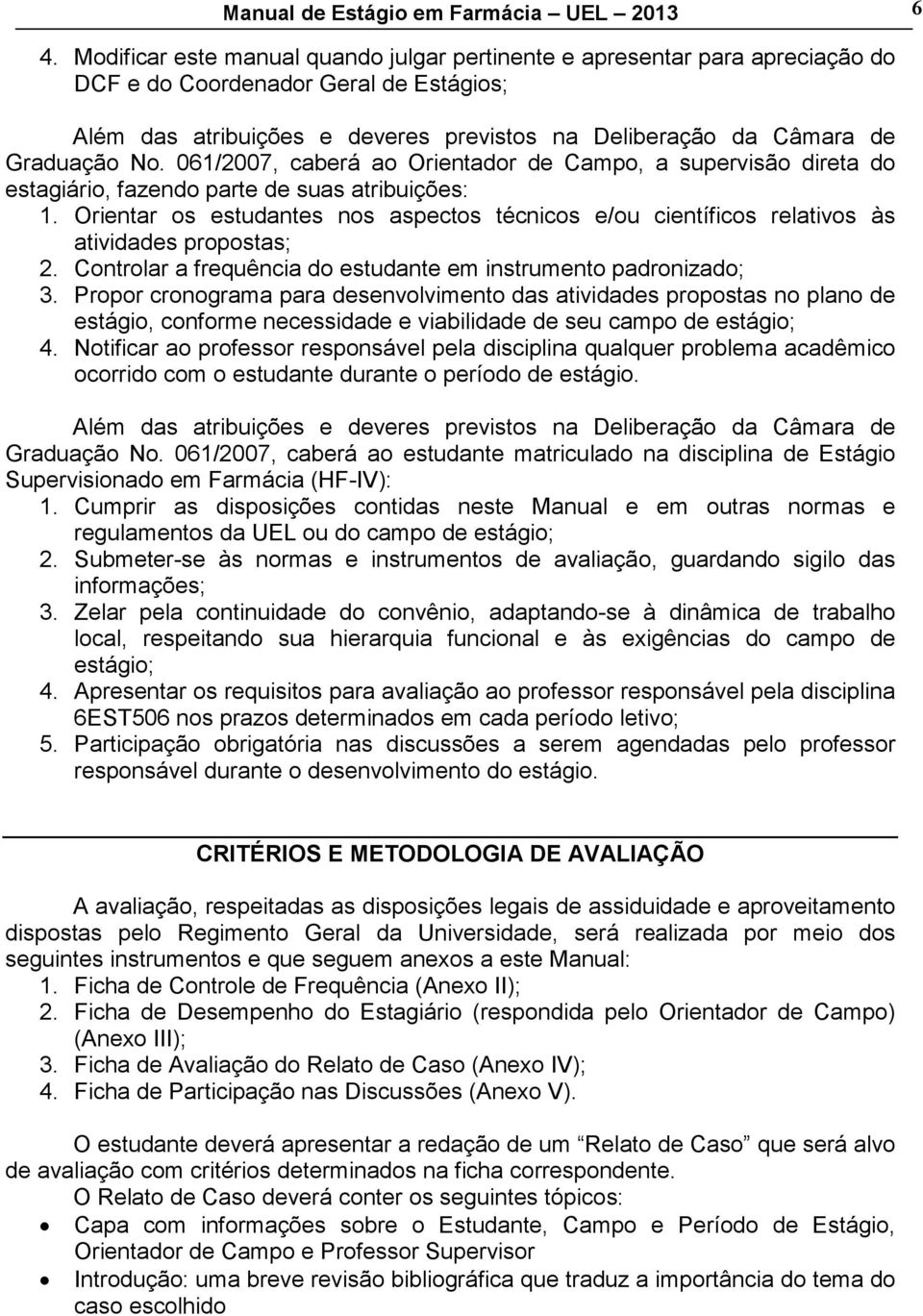 No. 061/2007, caberá ao Orientador de Campo, a supervisão direta do estagiário, fazendo parte de suas atribuições: 1.