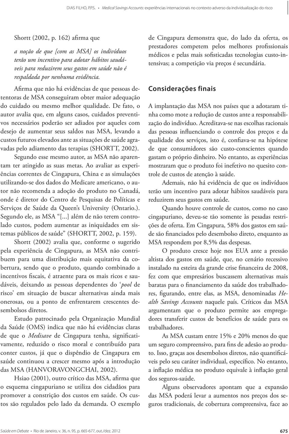 De fato, o autor avalia que, em alguns casos, cuidados preventivos necessários poderão ser adiados por aqueles com desejo de aumentar seus saldos nas MSA, levando a custos futuros elevados ante as