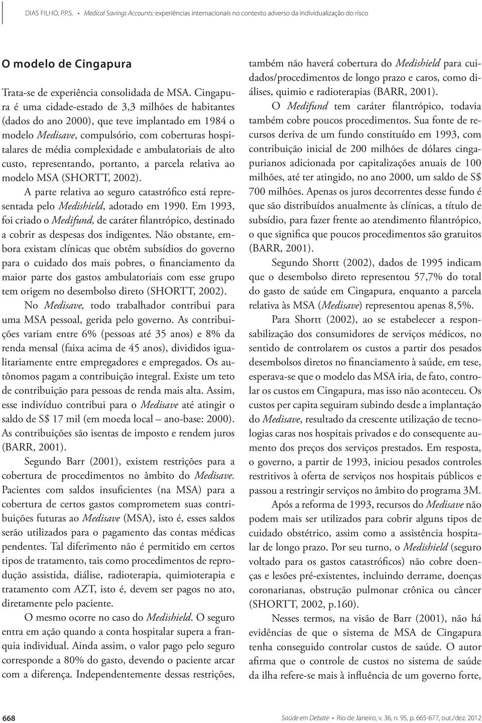 ambulatoriais de alto custo, representando, portanto, a parcela relativa ao modelo MSA (SHORTT, 2002). A parte relativa ao seguro catastrófico está representada pelo Medishield, adotado em 1990.