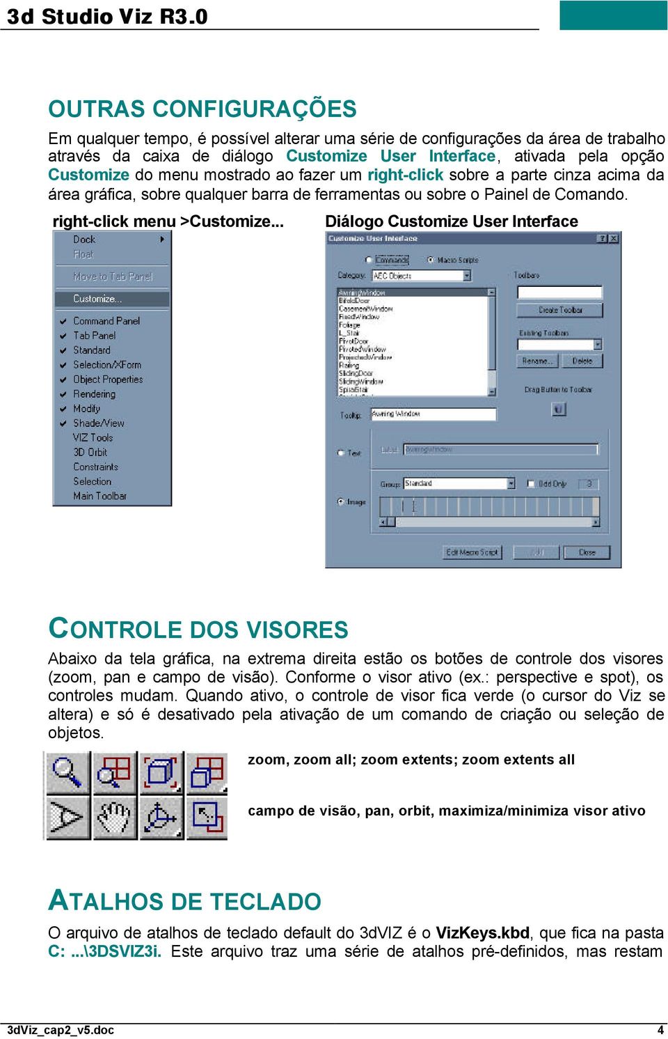 .. Diálogo Customize User Interface CONTROLE DOS VISORES Abaixo da tela gráfica, na extrema direita estão os botões de controle dos visores (zoom, pan e campo de visão). Conforme o visor ativo (ex.