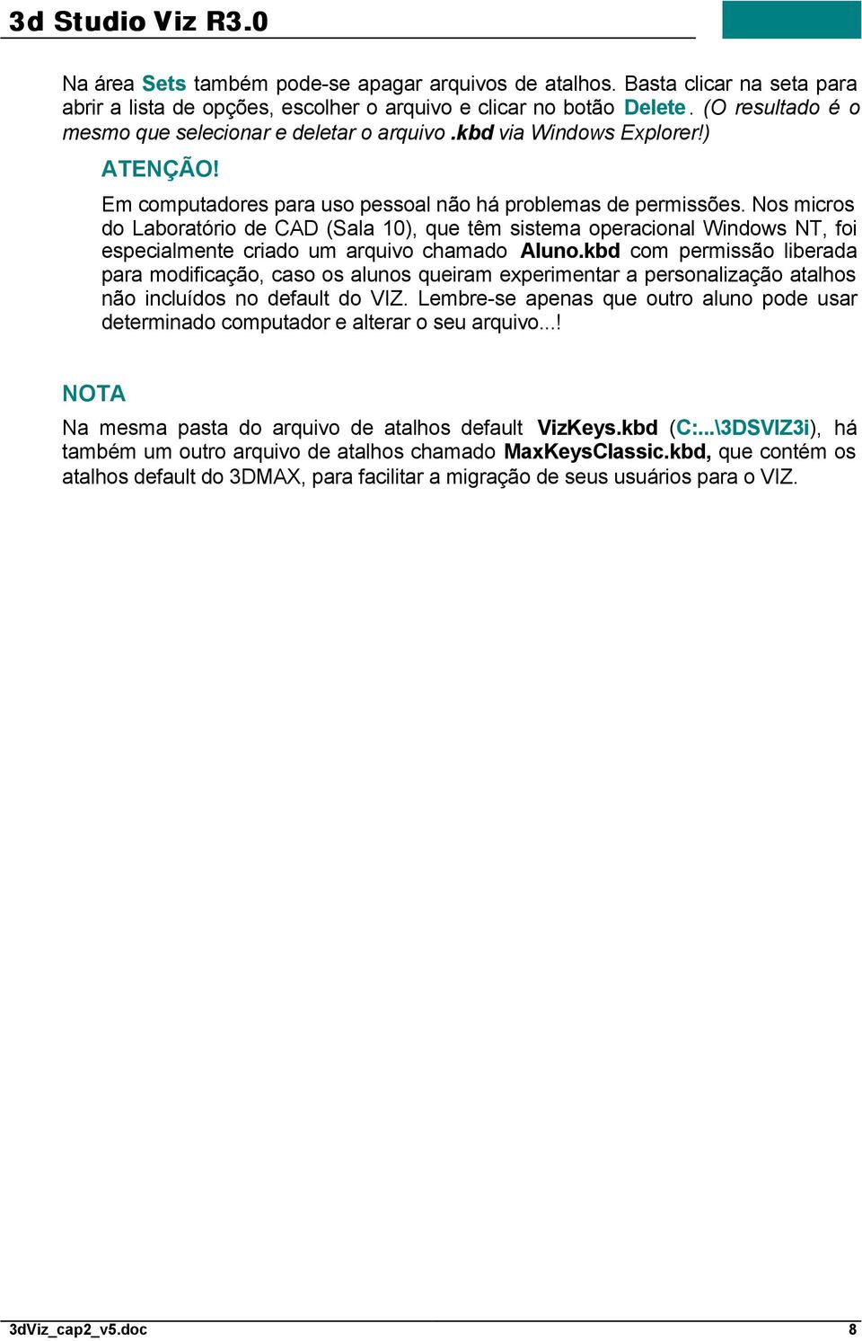 Nos micros do Laboratório de CAD (Sala 10), que têm sistema operacional Windows NT, foi especialmente criado um arquivo chamado Aluno.