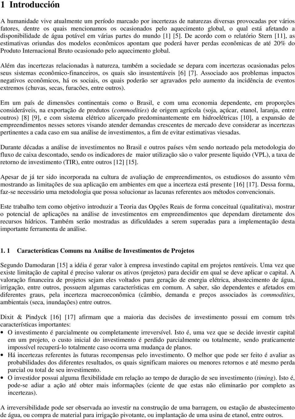 De acordo com o relatório Stern [11], as estimativas oriundas dos modelos econômicos apontam que poderá haver perdas econômicas de até 20% do Produto Internacional Bruto ocasionado pelo aquecimento