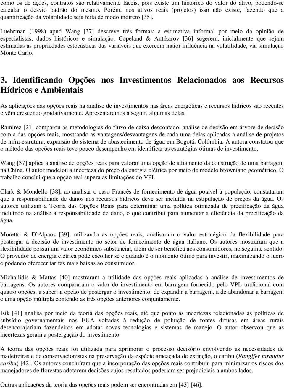 Luehrman (1998) apud Wang [37] descreve três formas: a estimativa informal por meio da opinião de especialistas, dados históricos e simulação.