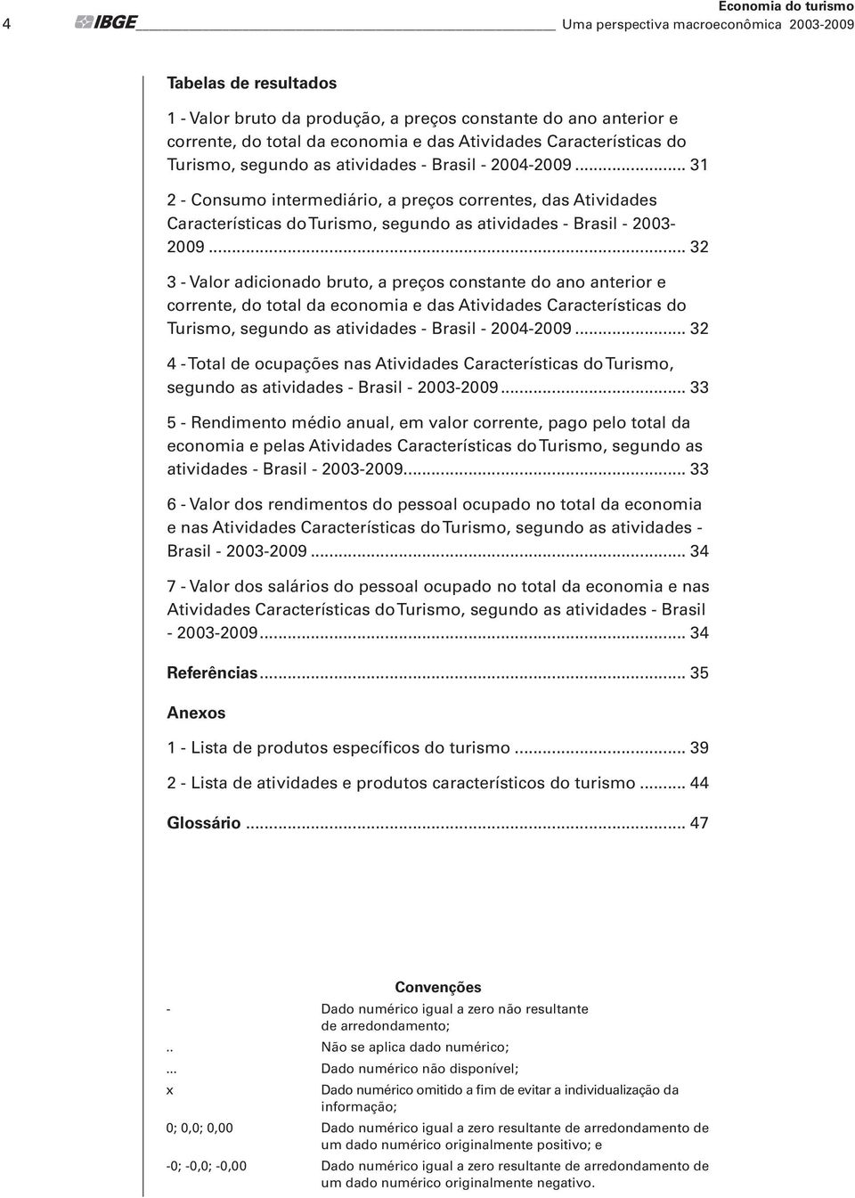 .. 31 2 - Consumo intermediário, a preços correntes, das Atividades Características do Turismo, segundo as atividades - Brasil - 2003-2009.