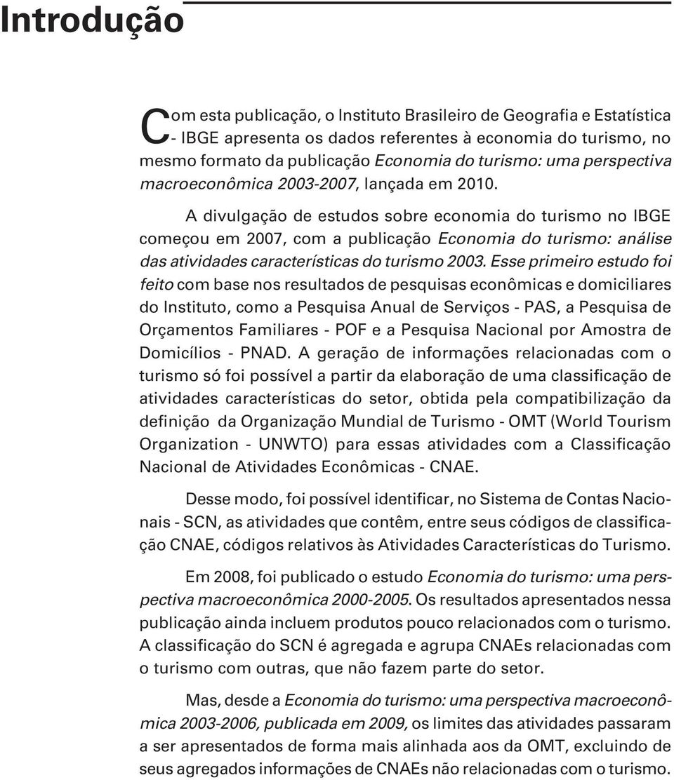 A divulgação de estudos sobre economia do turismo no IBGE começou em 2007, com a publicação Economia do turismo: análise das atividades características do turismo 2003.