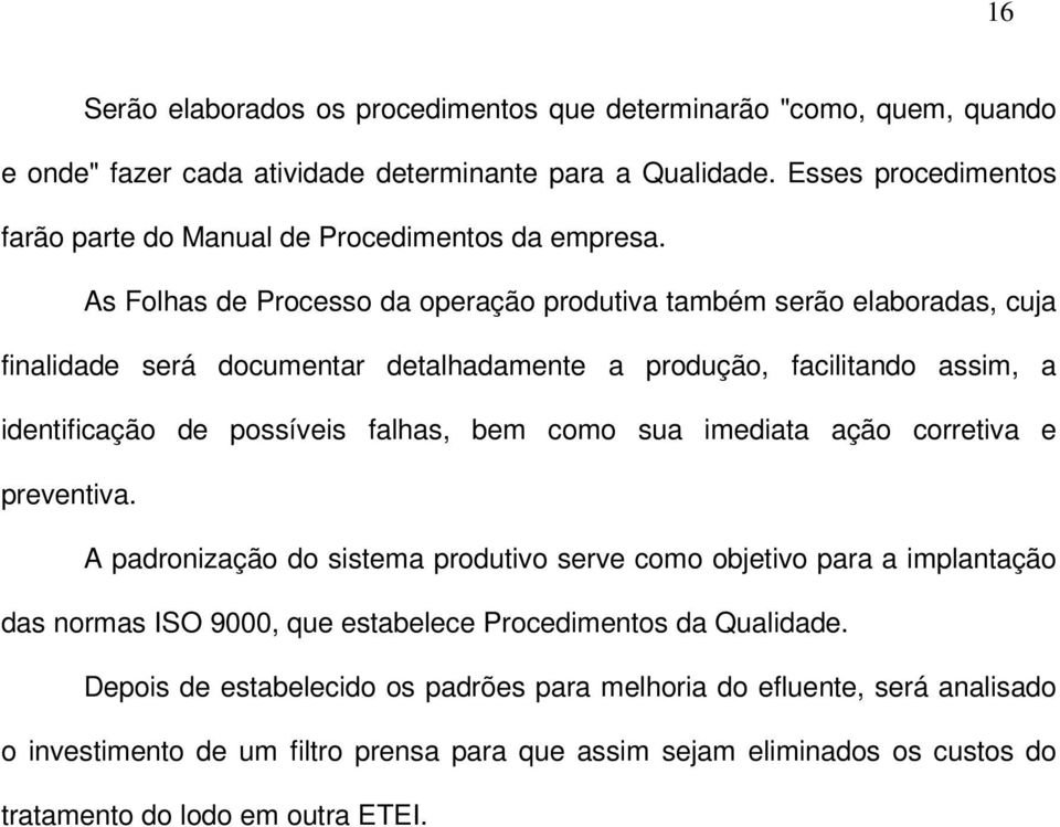 As Folhas de Processo da operação produtiva também serão elaboradas, cuja finalidade será documentar detalhadamente a produção, facilitando assim, a identificação de possíveis falhas, bem