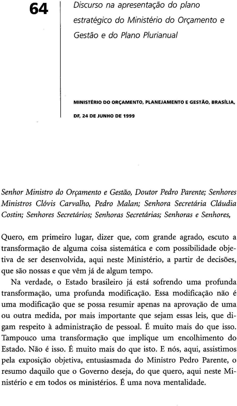 Senhores, Quero, em primeiro lugar, dizer que, com grande agrado, escuto a transformação de alguma coisa sistemática e com possibilidade objetiva de ser desenvolvida, aqui neste Ministério, a partir