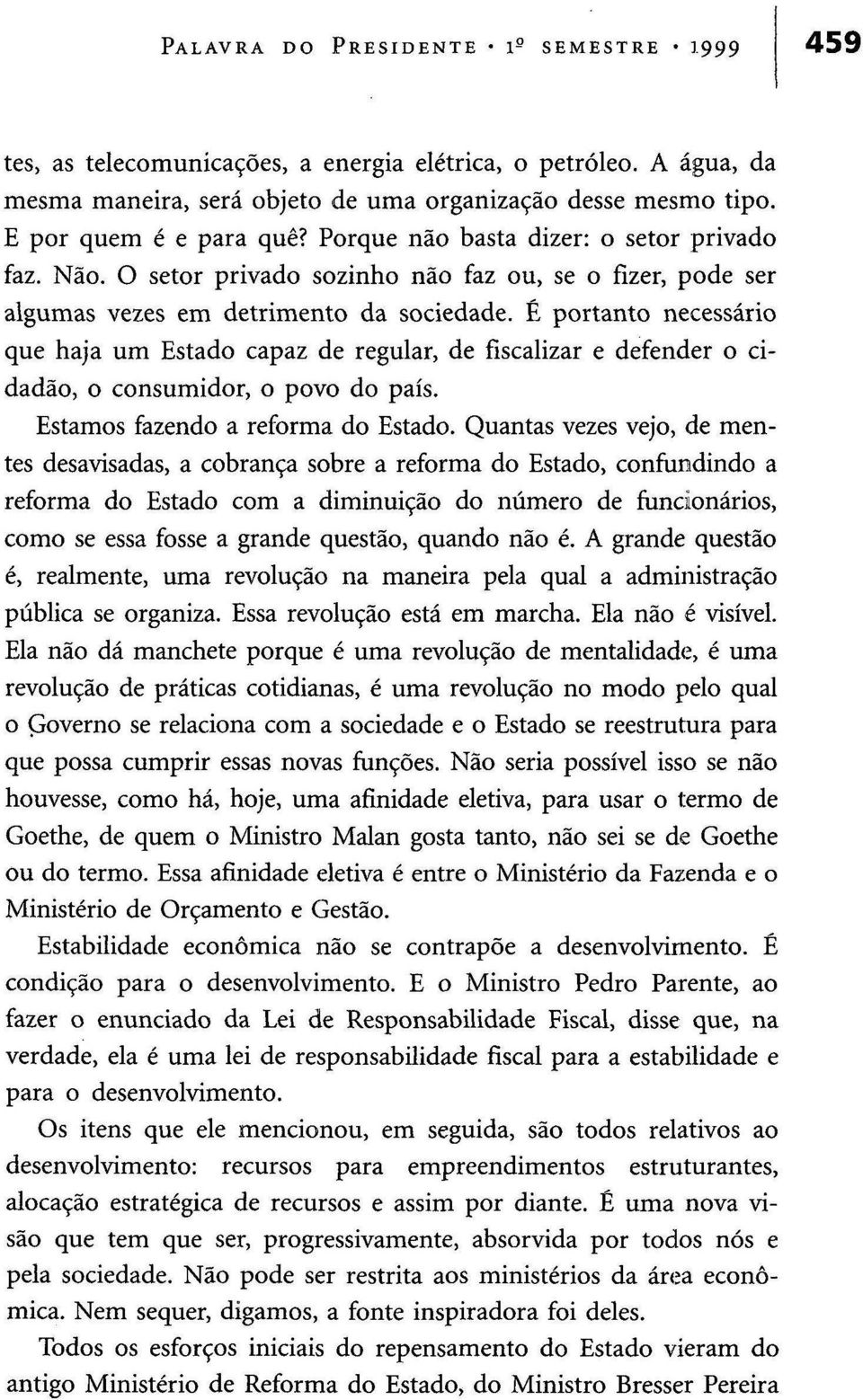 É portanto necessário que haja um Estado capaz de regular, de fiscalizar e defender o cidadão, o consumidor, o povo do país. Estamos fazendo a reforma do Estado.