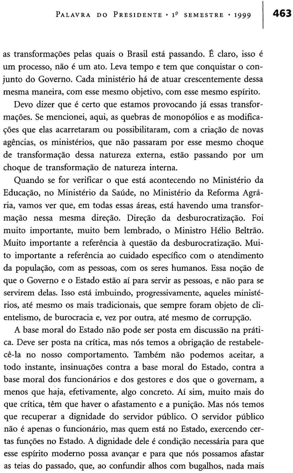 Se mencionei, aqui, as quebras de monopólios e as modificações que elas acarretaram ou possibilitaram, com a criação de novas agências, os ministérios, que não passaram por esse mesmo choque de