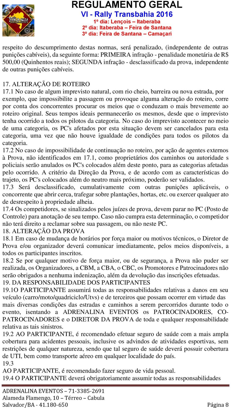 1 No caso de algum imprevisto natural, com rio cheio, barreira ou nova estrada, por exemplo, que impossibilite a passagem ou provoque alguma alteração do roteiro, corre por conta dos concorrentes