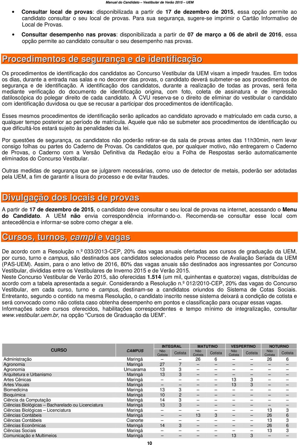 Consultar desempenho nas provas: disponibilizada a partir de 07 de março a 06 de abril de 2016, essa opção permite ao candidato consultar o seu desempenho nas provas.