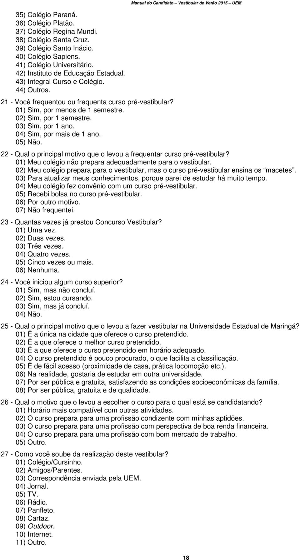 04) Sim, por mais de 1 ano. 05) Não. Manual do Candidato Vestibular de Verão 2015 UEM 22 - Qual o principal motivo que o levou a frequentar curso pré-vestibular?