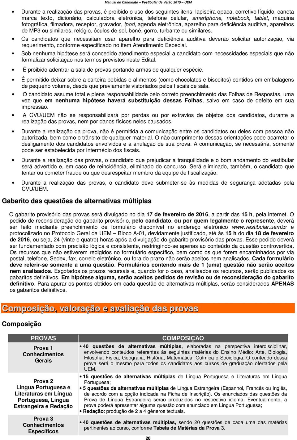 turbante ou similares. Os candidatos que necessitam usar aparelho para deficiência auditiva deverão solicitar autorização, via requerimento, conforme especificado no item Atendimento Especial.