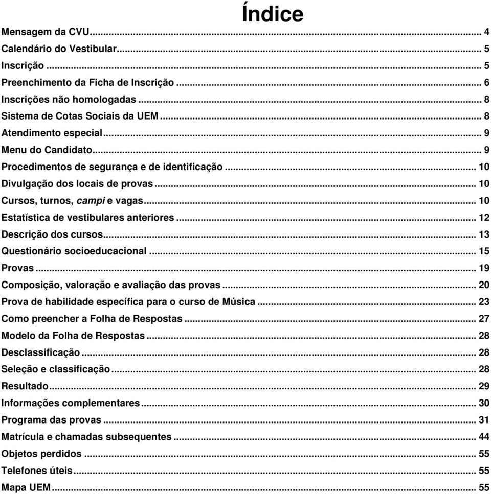 .. 10 Estatística de vestibulares anteriores... 12 Descrição dos cursos... 13 Questionário socioeducacional... 15 Provas... 19 Composição, valoração e avaliação das provas.