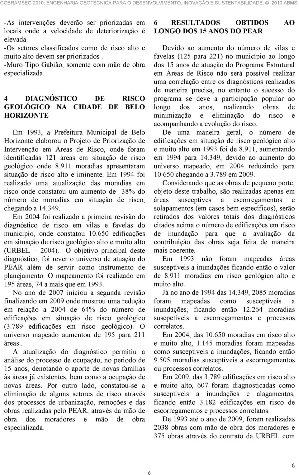 4 DIAGNÓSTICO DE RISCO GEOLÓGICO NA CIDADE DE BELO HORIZONTE Em 1993, a Prefeitura Municipal de Belo Horizonte elaborou o Projeto de Priorização de Intervenção em Áreas de Risco, onde foram