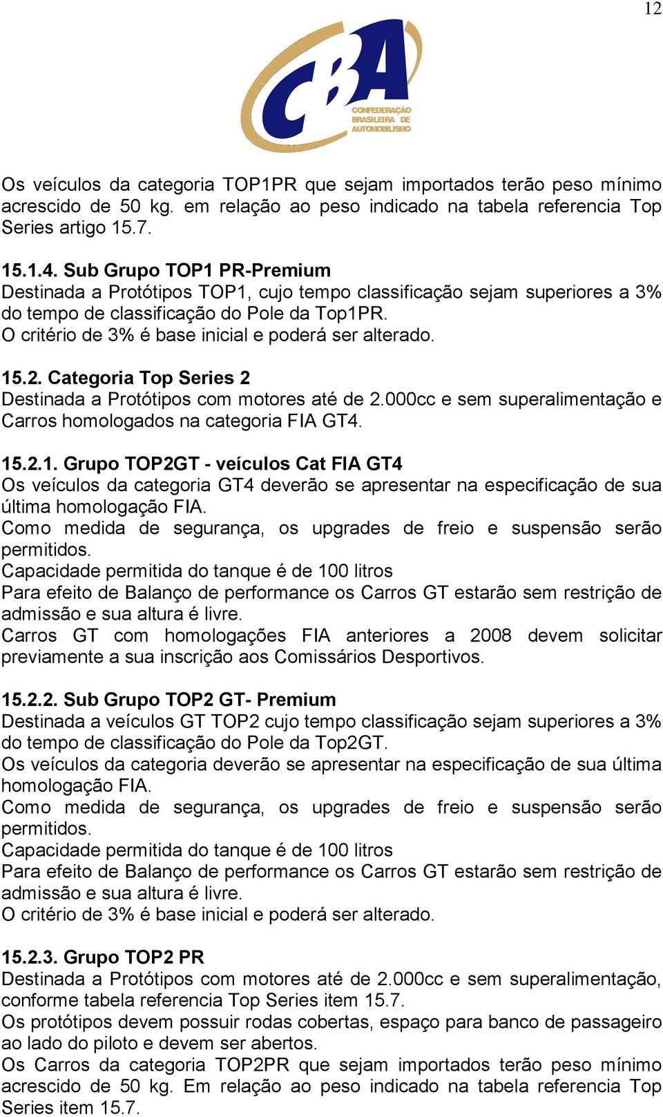 O critério de 3% é base inicial e poderá ser alterado. 15.2. Categoria Top Series 2 Destinada a Protótipos com motores até de 2.000cc e sem superalimentação e Carros homologados na categoria FIA GT4.