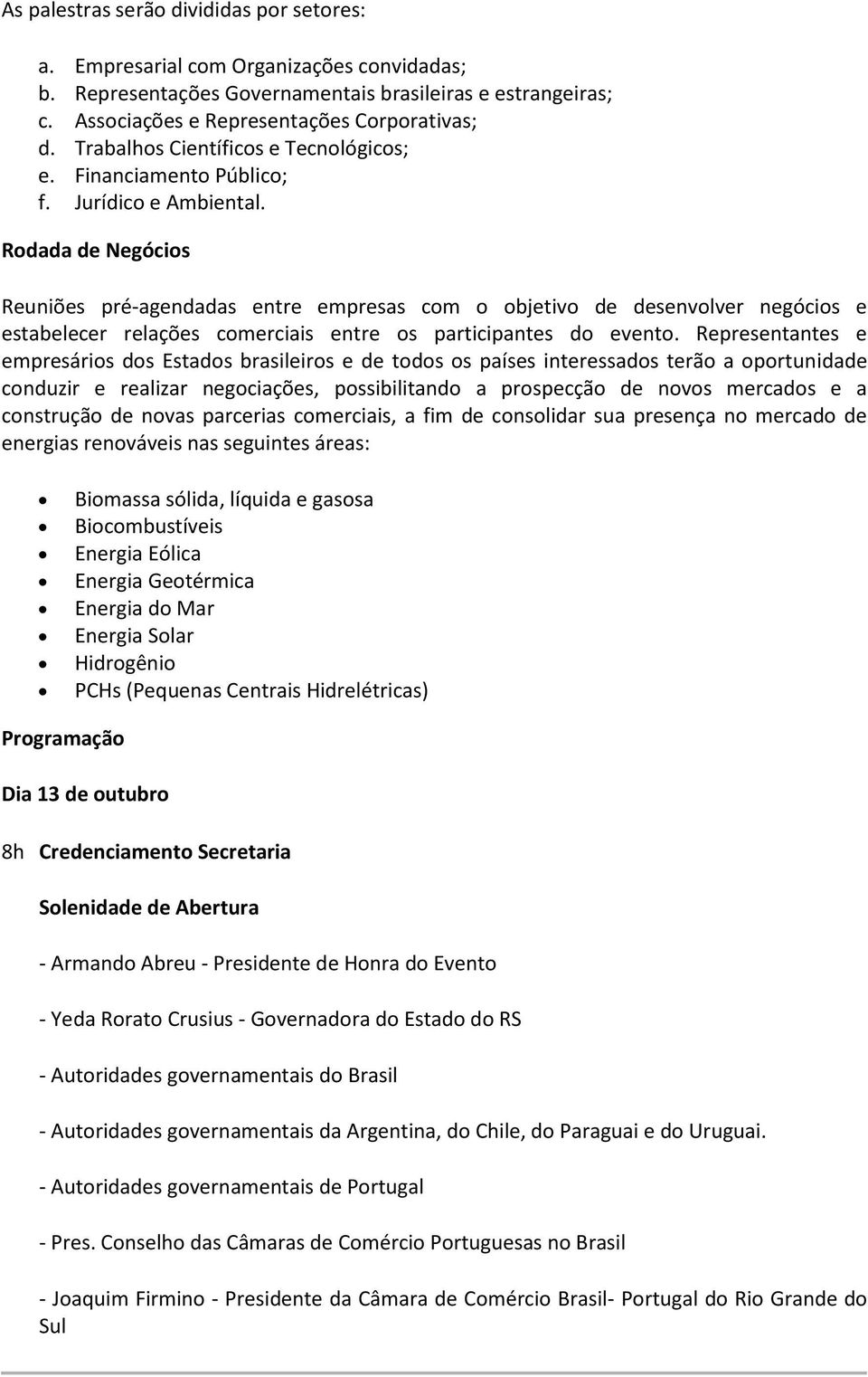 Rodada de Negócios Reuniões pré-agendadas entre empresas com o objetivo de desenvolver negócios e estabelecer relações comerciais entre os participantes do evento.