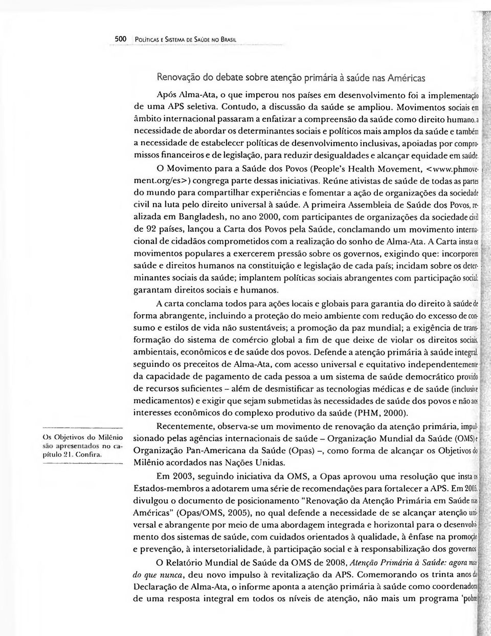 Movimentos sociais em âmbito internacional passaram a enfatizar a compreensão da saúde como direito humano,a necessidade de abordar os determinantes sociais e políticos mais amplos da saúde e também