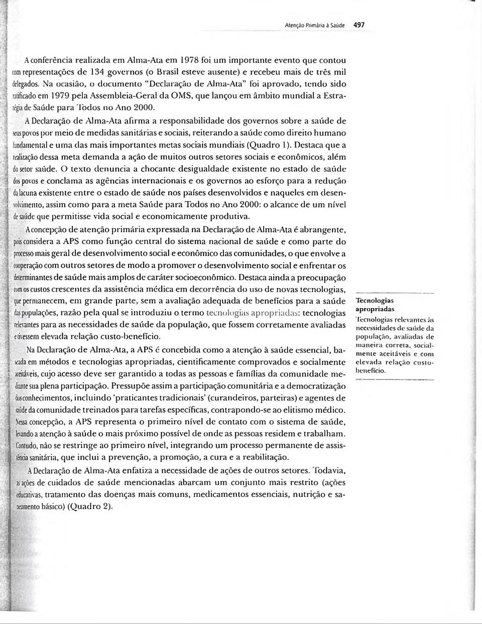 Na ocasião, o documento Declaração de Alma-Ata foi aprovado, tendo sido j ratificado em 1979 pela Assembleia-Geral da OMS, que lançou em âmbito mundial a Estratégia de Saúde para Todos no Ano 2000.