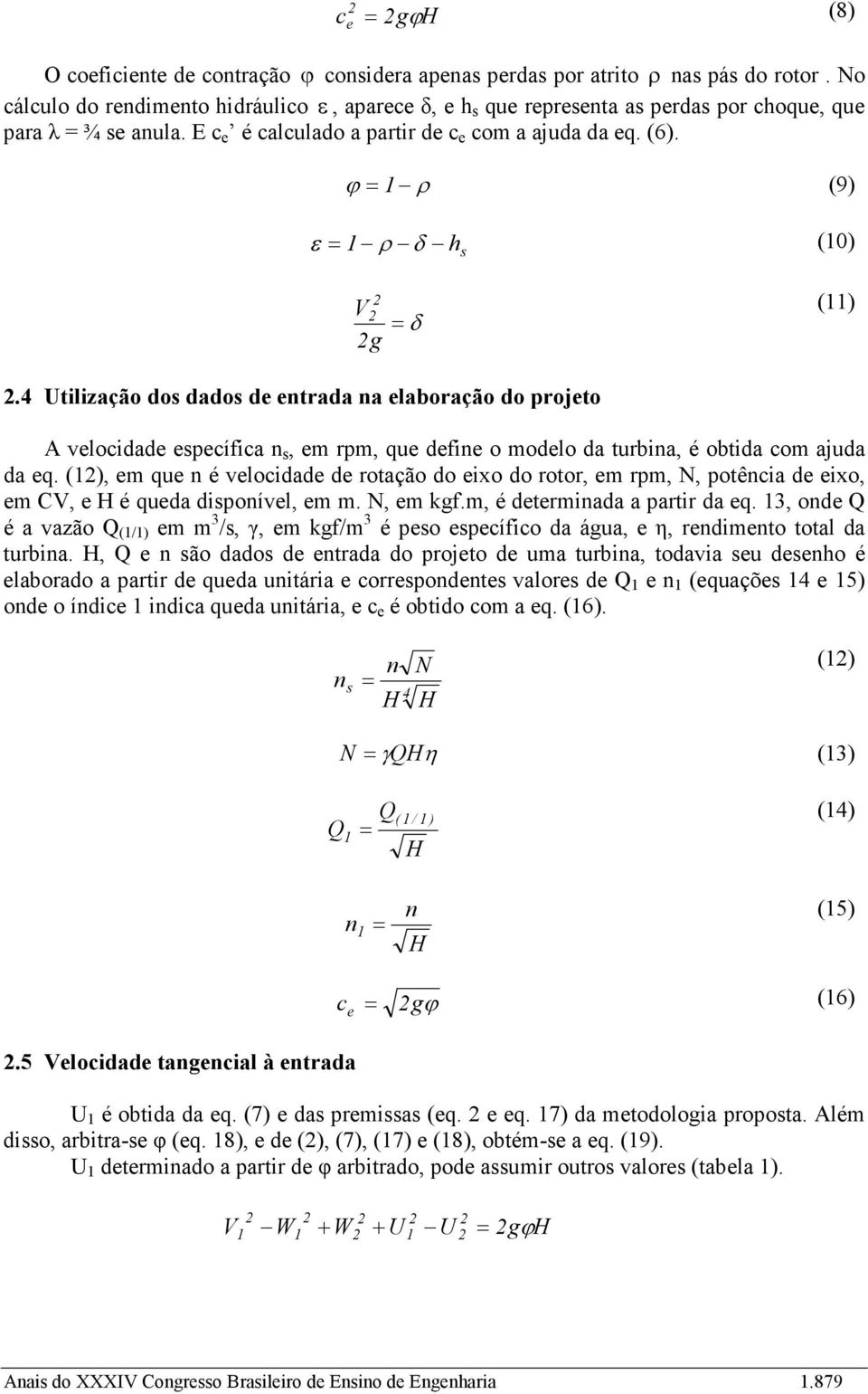 ϕ ρ (9) ε ρ δ h s (0) V g δ ().4 Utilização dos dados de entrada na elaboração do projeto A velocidade específica n s, em rpm, que define o modelo da turbina, é obtida com ajuda da eq.