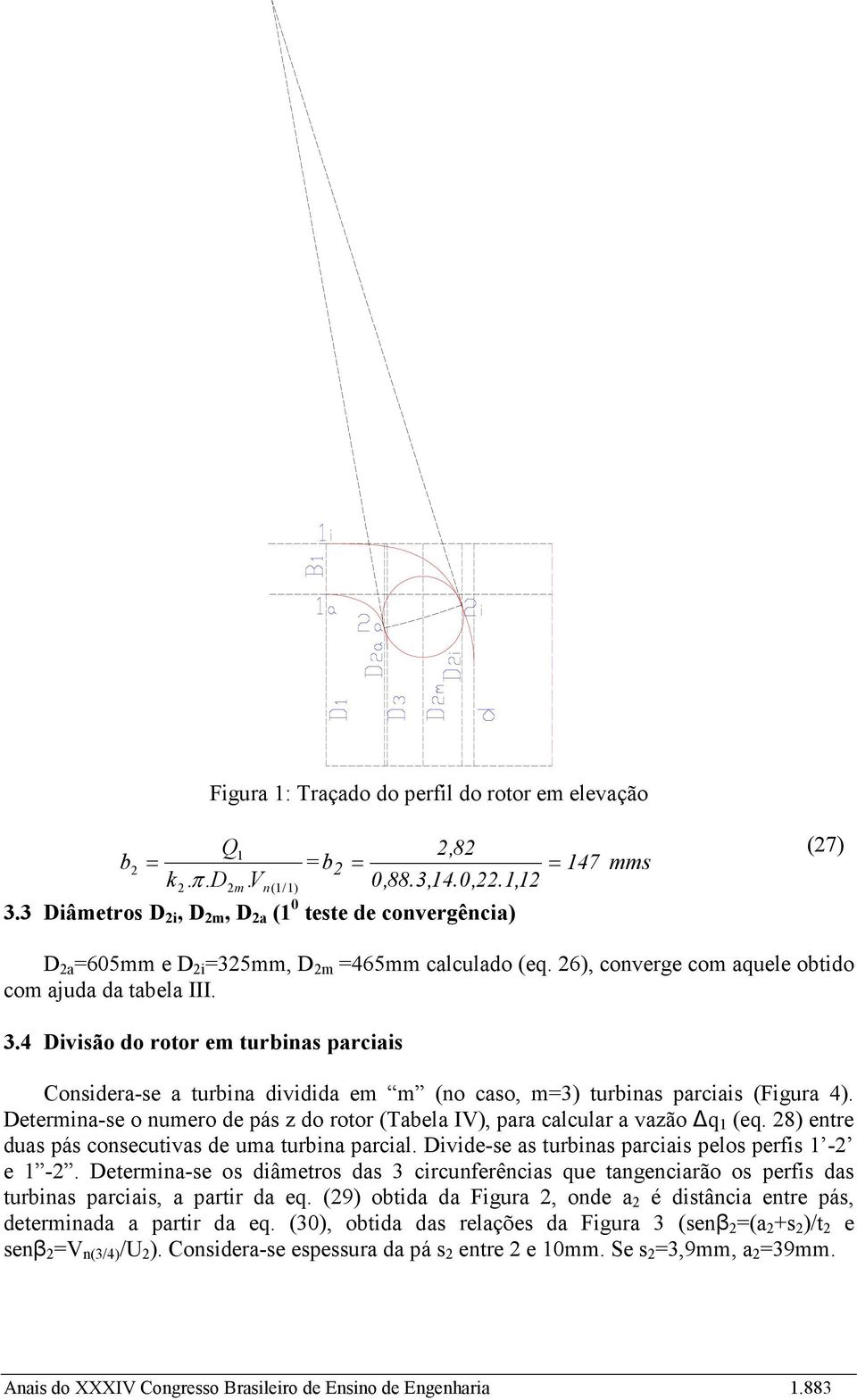 Determina-se o numero de pás z do rotor (Tabela IV), para calcular a vazão q (eq. 8) entre duas pás consecutivas de uma turbina parcial. Divide-se as turbinas parciais pelos perfis - e -.