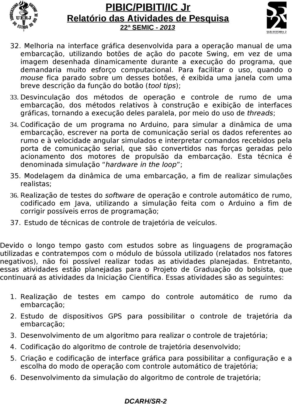 Para facilitar o uso, quando o mouse fica parado sobre um desses botões, é exibida uma janela com uma breve descrição da função do botão (tool tips); 33.