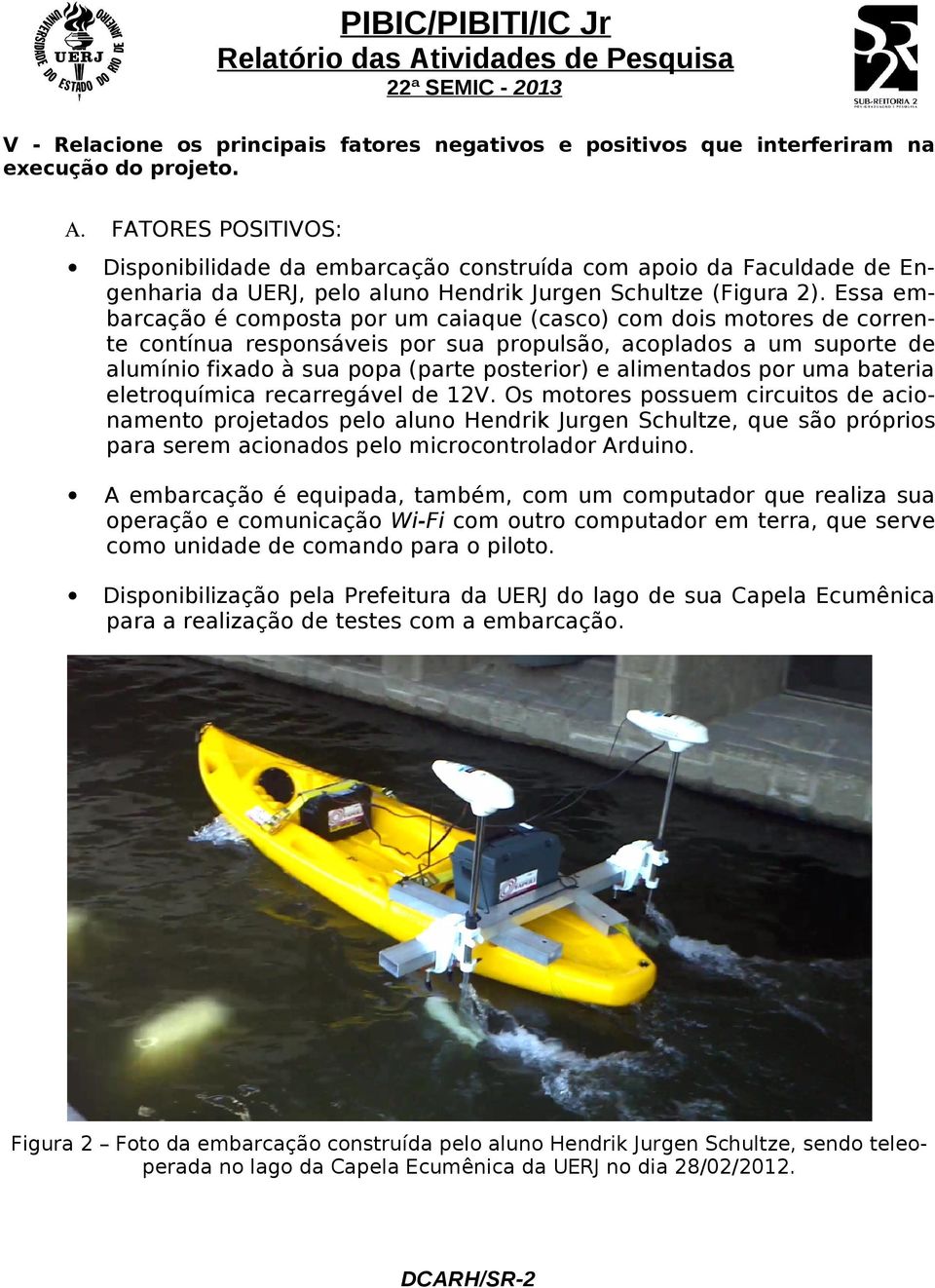 Essa embarcação é composta por um caiaque (casco) com dois motores de corrente contínua responsáveis por sua propulsão, acoplados a um suporte de alumínio fixado à sua popa (parte posterior) e