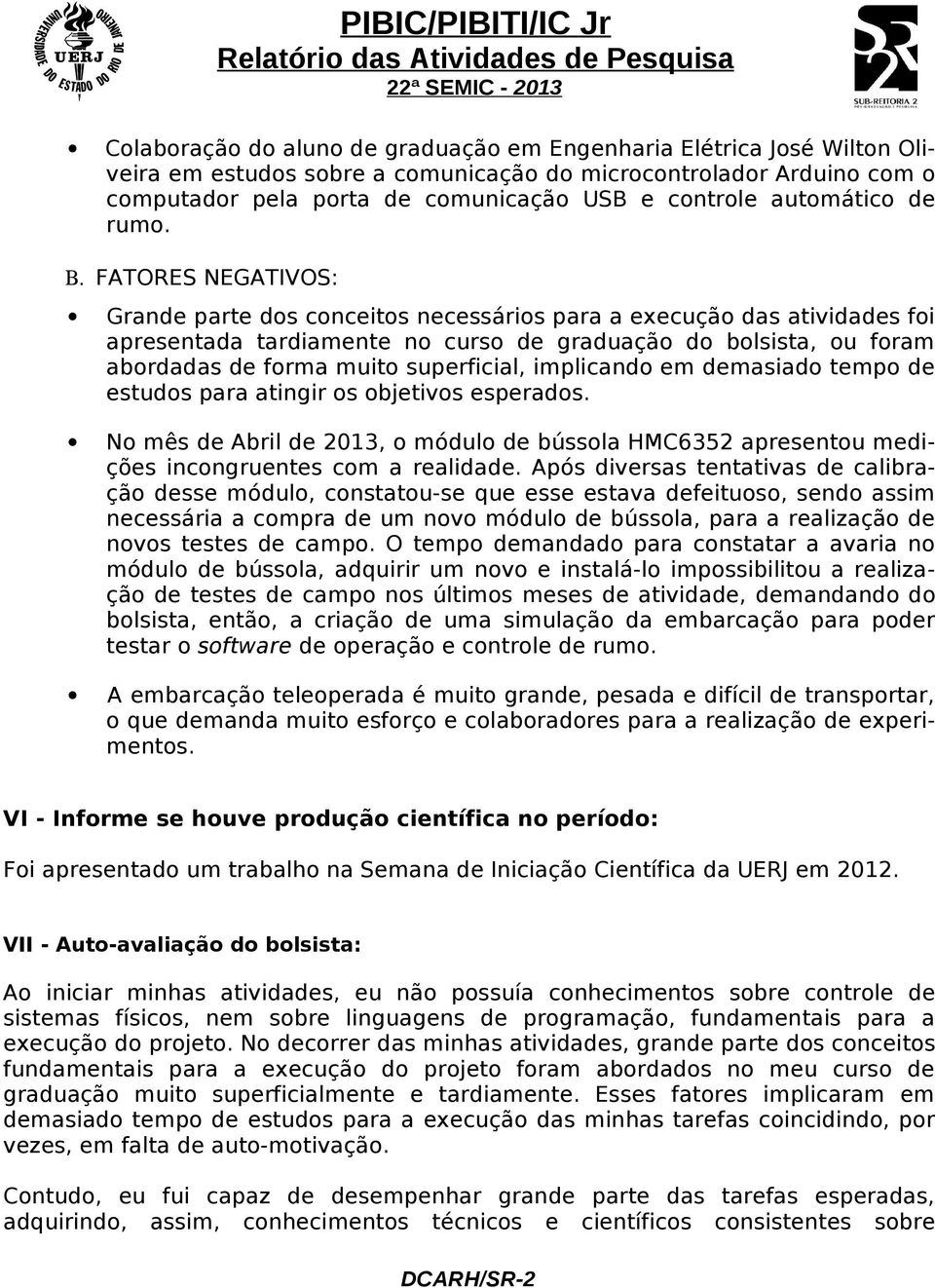 FATORES NEGATIVOS: Grande parte dos conceitos necessários para a execução das atividades foi apresentada tardiamente no curso de graduação do bolsista, ou foram abordadas de forma muito superficial,