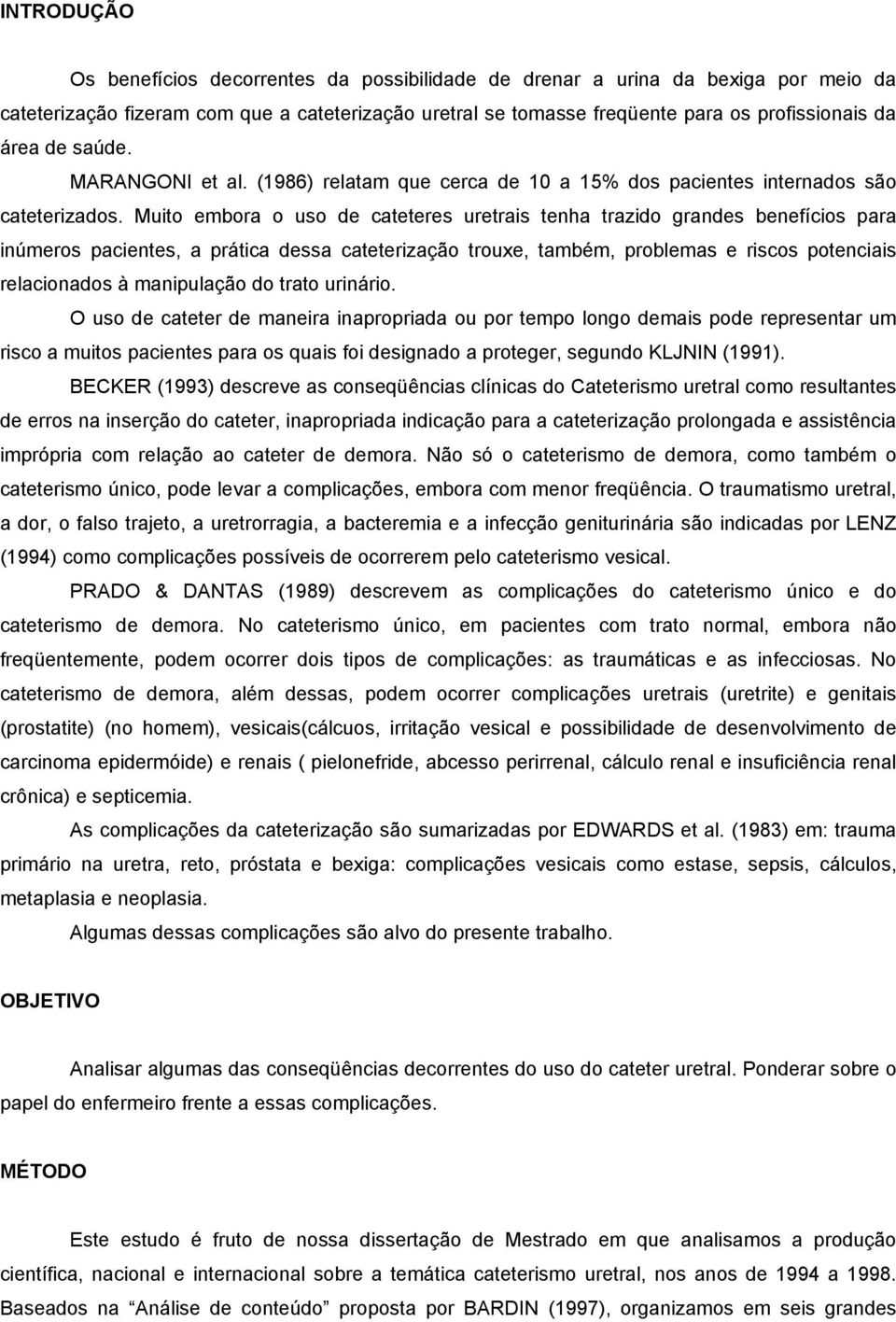 Muito embora o uso de cateteres uretrais tenha trazido grandes benefícios para inúmeros pacientes, a prática dessa cateterização trouxe, também, problemas e riscos potenciais relacionados à