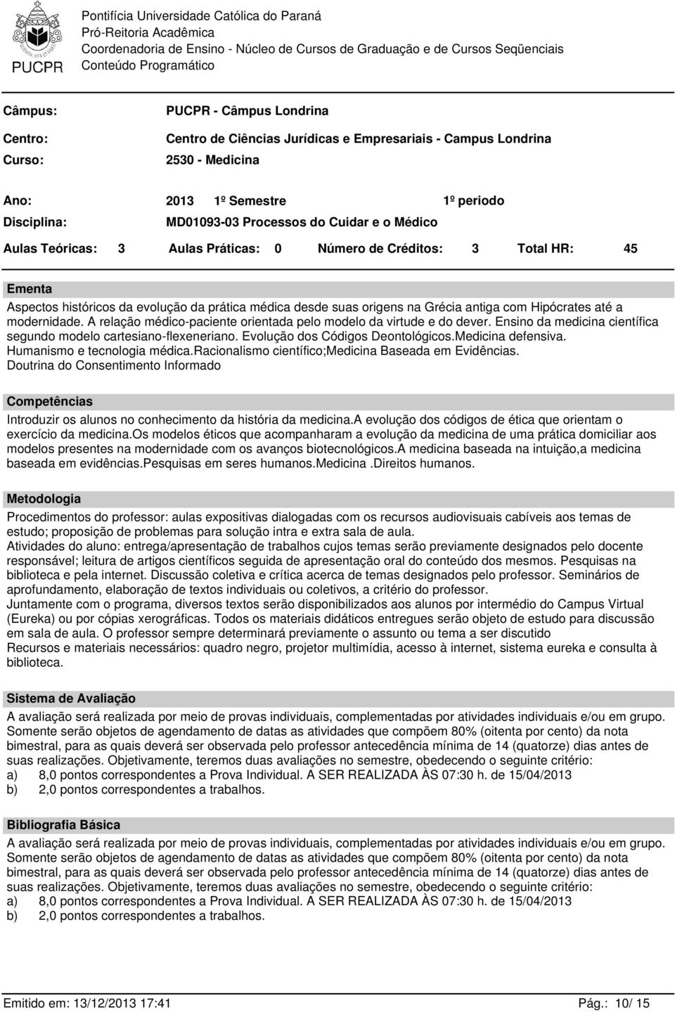 até a modernidade. A relação médico-paciente orientada pelo modelo da virtude e do dever. Ensino da medicina científica segundo modelo cartesiano-flexeneriano. Evolução dos Códigos Deontológicos.