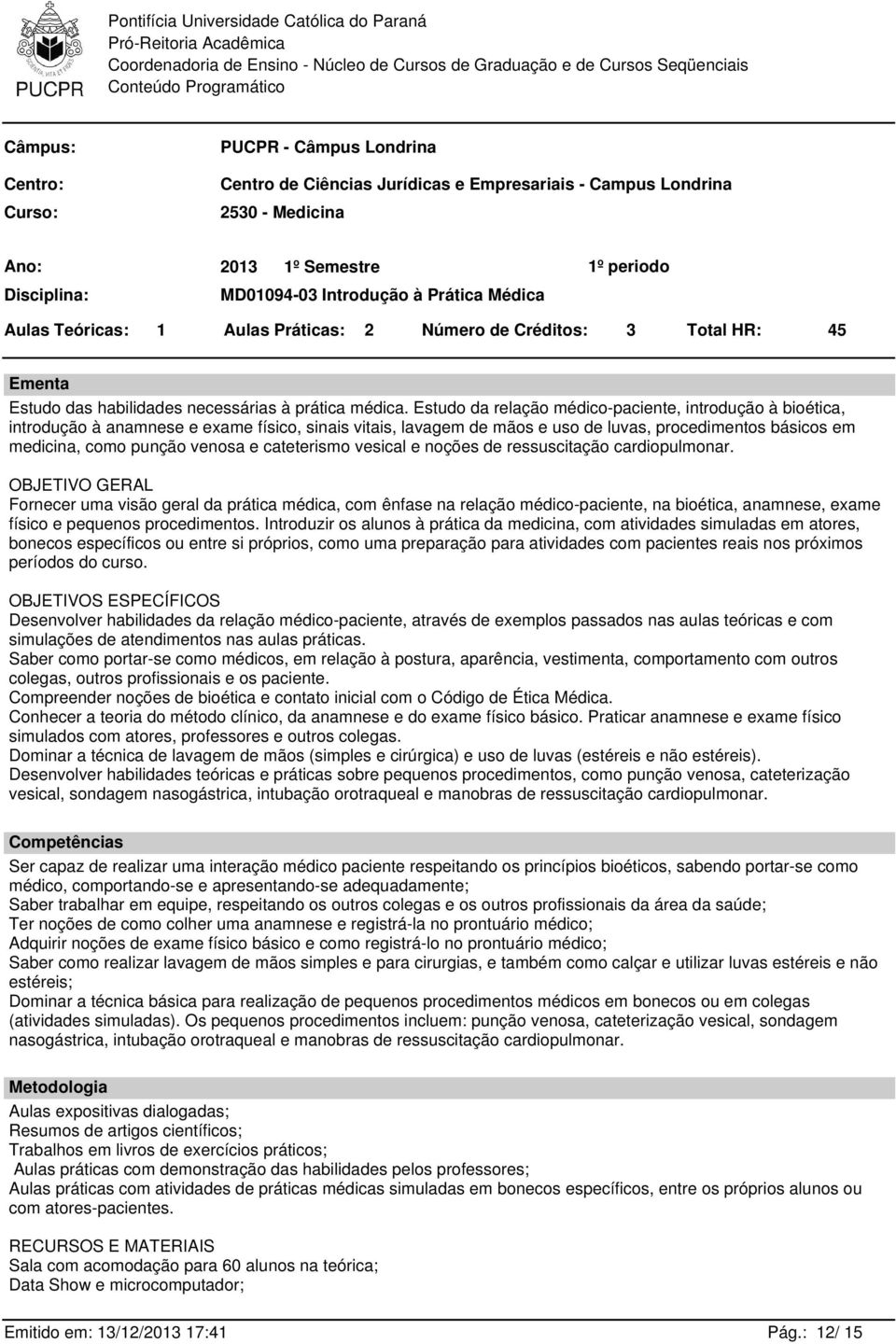 Estudo da relação médico-paciente, introdução à bioética, introdução à anamnese e exame físico, sinais vitais, lavagem de mãos e uso de luvas, procedimentos básicos em medicina, como punção venosa e