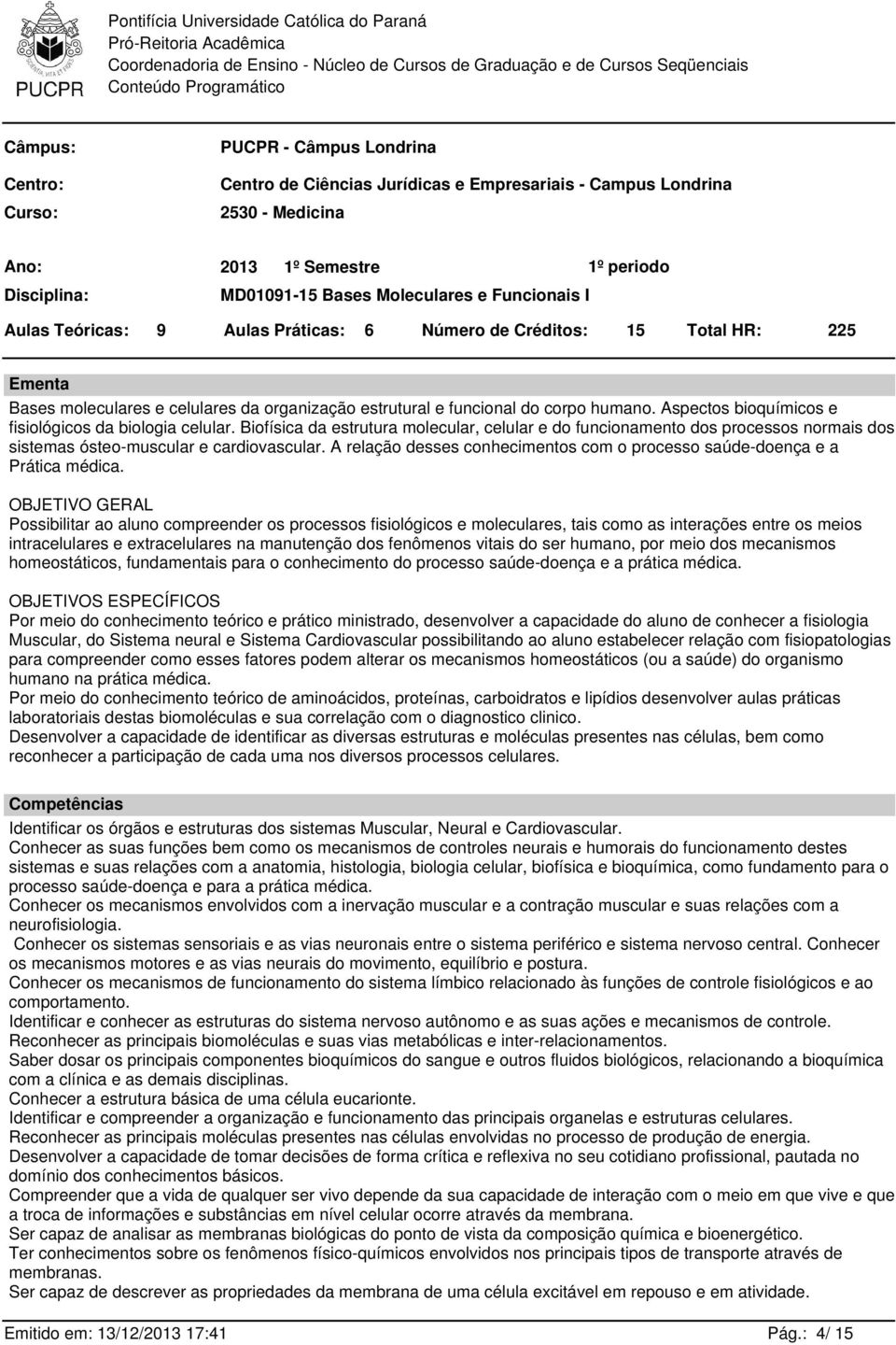 Aspectos bioquímicos e fisiológicos da biologia celular. Biofísica da estrutura molecular, celular e do funcionamento dos processos normais dos sistemas ósteo-muscular e cardiovascular.