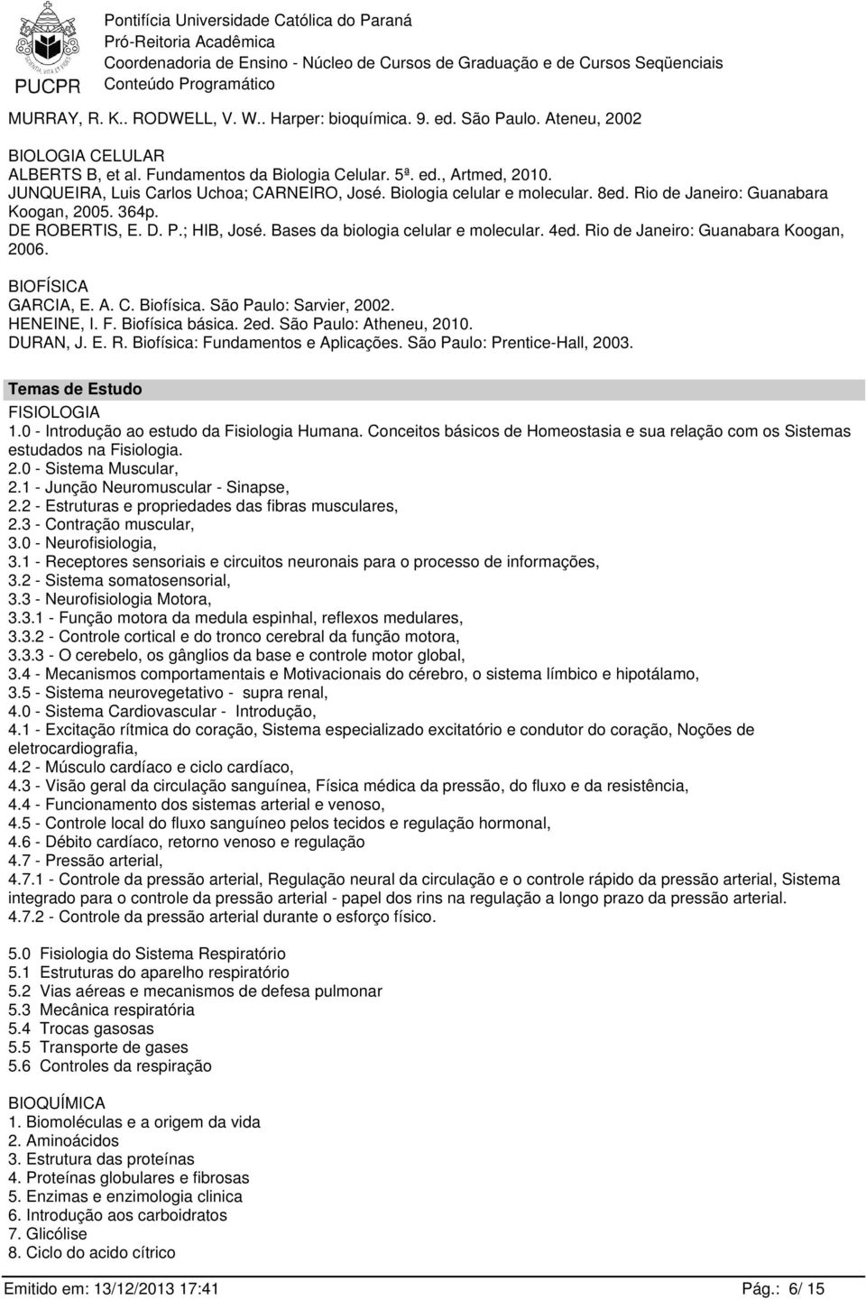 4ed. Rio de Janeiro: Guanabara Koogan, 2006. BIOFÍSICA GARCIA, E. A. C. Biofísica. São Paulo: Sarvier, 2002. HENEINE, I. F. Biofísica básica. 2ed. São Paulo: Atheneu, 2010. DURAN, J. E. R. Biofísica: Fundamentos e Aplicações.