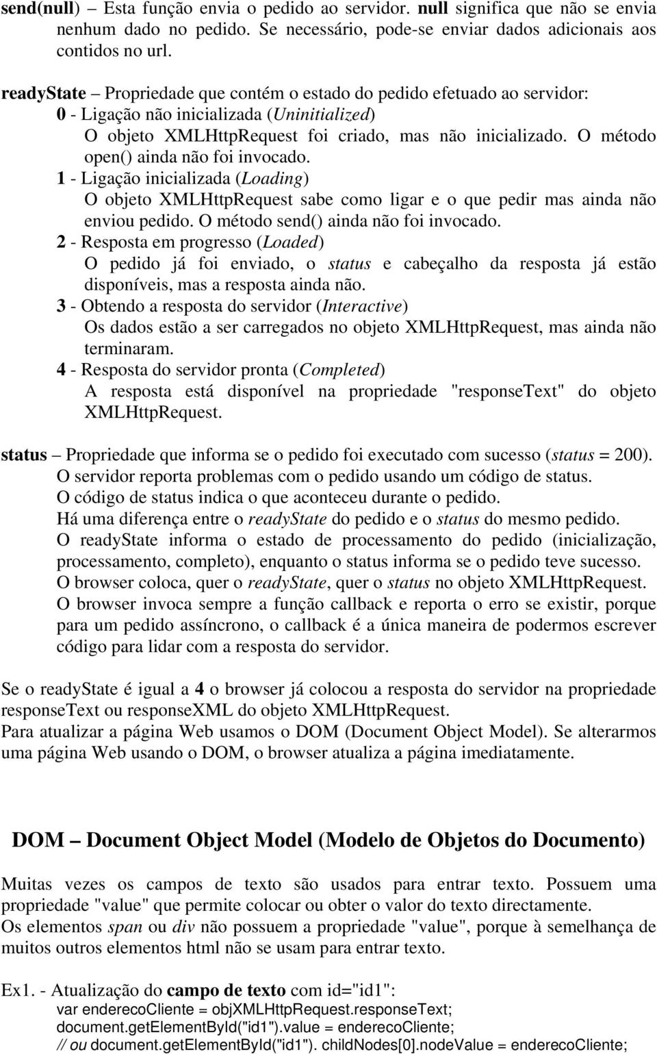 O método open() ainda não foi invocado. 1 - Ligação inicializada (Loading) O objeto XMLHttpRequest sabe como ligar e o que pedir mas ainda não enviou pedido. O método send() ainda não foi invocado.