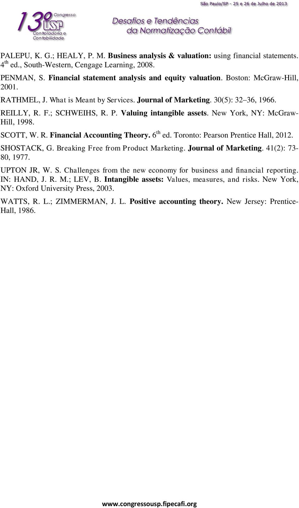 SCOTT, W. R. Financial Accounting Theory. 6 th ed. Toronto: Pearson Prentice Hall, 2012. SHOSTACK, G. Breaking Free from Product Marketing. Journal of Marketing. 41(2): 73-80, 1977. UPTON JR, W. S. Challenges from the new economy for business and financial reporting.