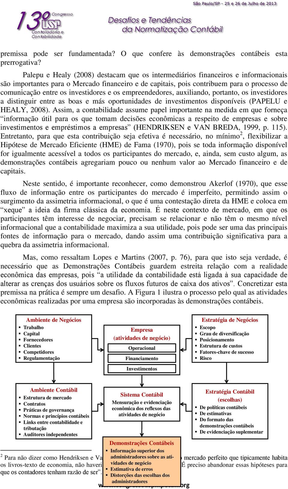 investidores e os empreendedores, auxiliando, portanto, os investidores a distinguir entre as boas e más oportunidades de investimentos disponíveis (PAPELU e HEALY, 2008).