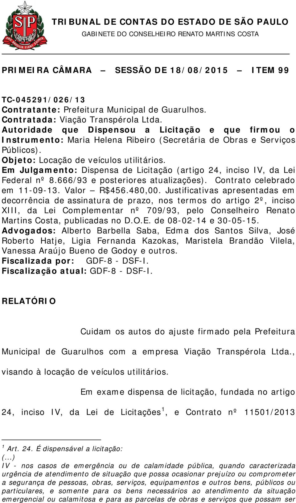 Em Julgamento: Dispensa de Licitação (artigo 24, inciso IV, da Lei Federal nº 8.666/93 e posteriores atualizações). Contrato celebrado em 11-09-13. Valor R$456.480,00.