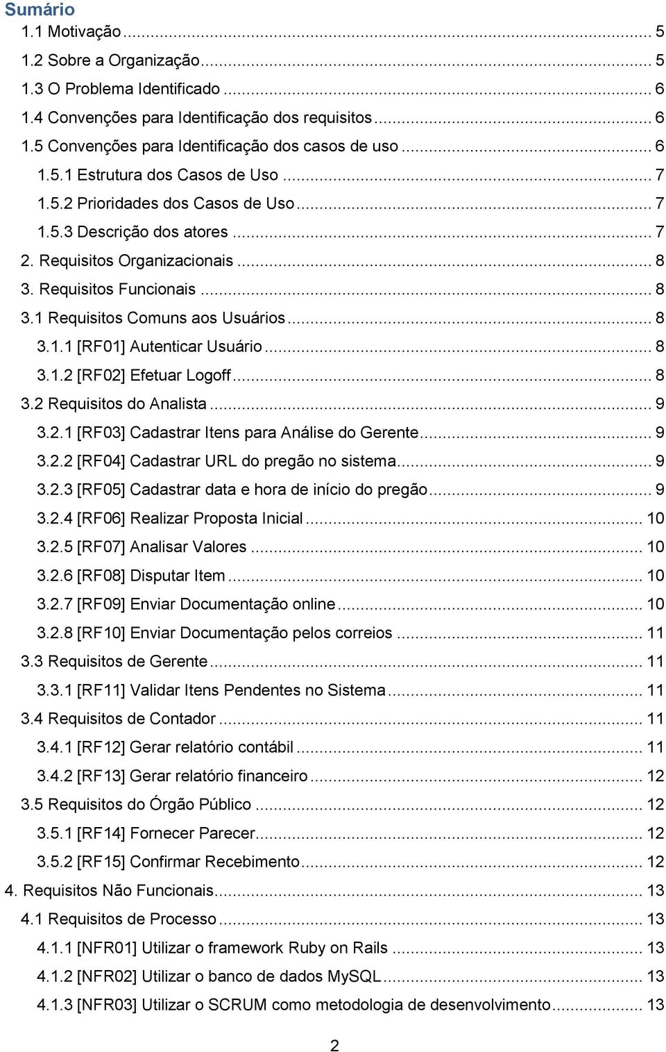 .. 8 3.1.2 [RF02] Efetuar Logoff... 8 3.2 Requisitos do Analista... 9 3.2.1 [RF03] Cadastrar Itens para Análise do Gerente... 9 3.2.2 [RF04] Cadastrar URL do pregão no sistema... 9 3.2.3 [RF05] Cadastrar data e hora de início do pregão.