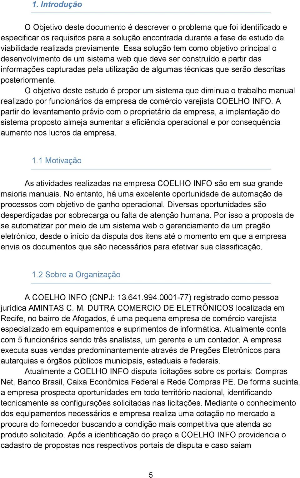 Essa solução tem como objetivo principal o desenvolvimento de um sistema web que deve ser construído a partir das informações capturadas pela utilização de algumas técnicas que serão descritas