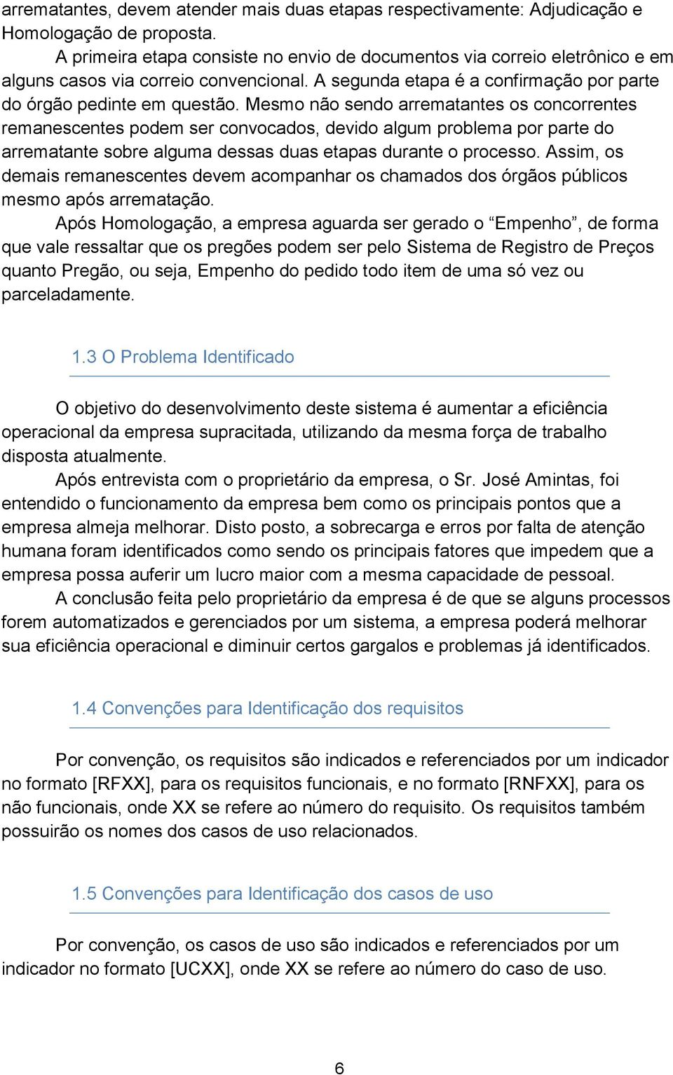 Mesmo não sendo arrematantes os concorrentes remanescentes podem ser convocados, devido algum problema por parte do arrematante sobre alguma dessas duas etapas durante o processo.