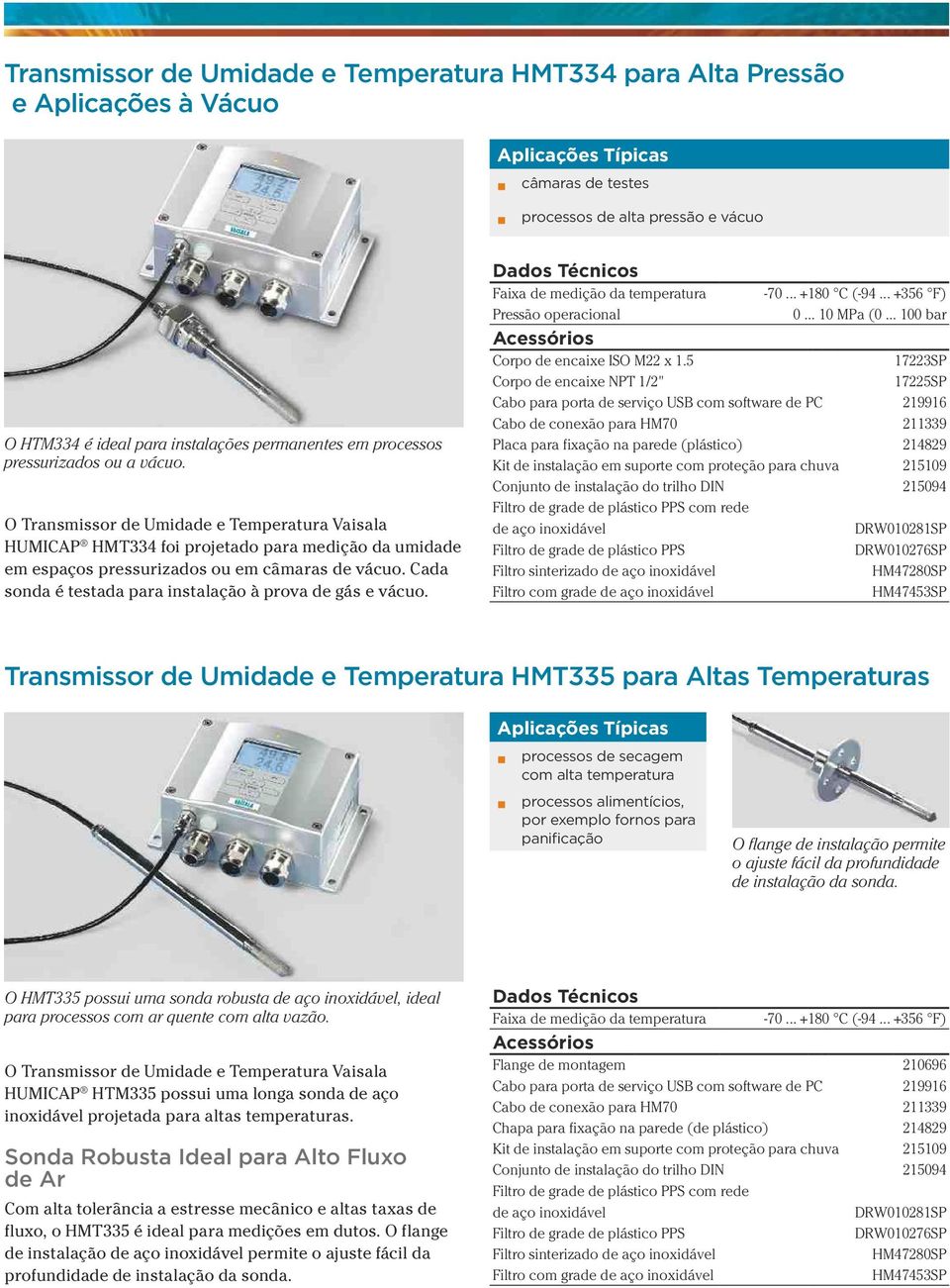 Cada sonda é testada para instalação à prova de gás e vácuo. Faixa de medição da temperatura -70... +180 C (-94... +356 F) Pressão operacional 0... 10 MPa (0... 100 bar Corpo de encaixe ISO M22 x 1.