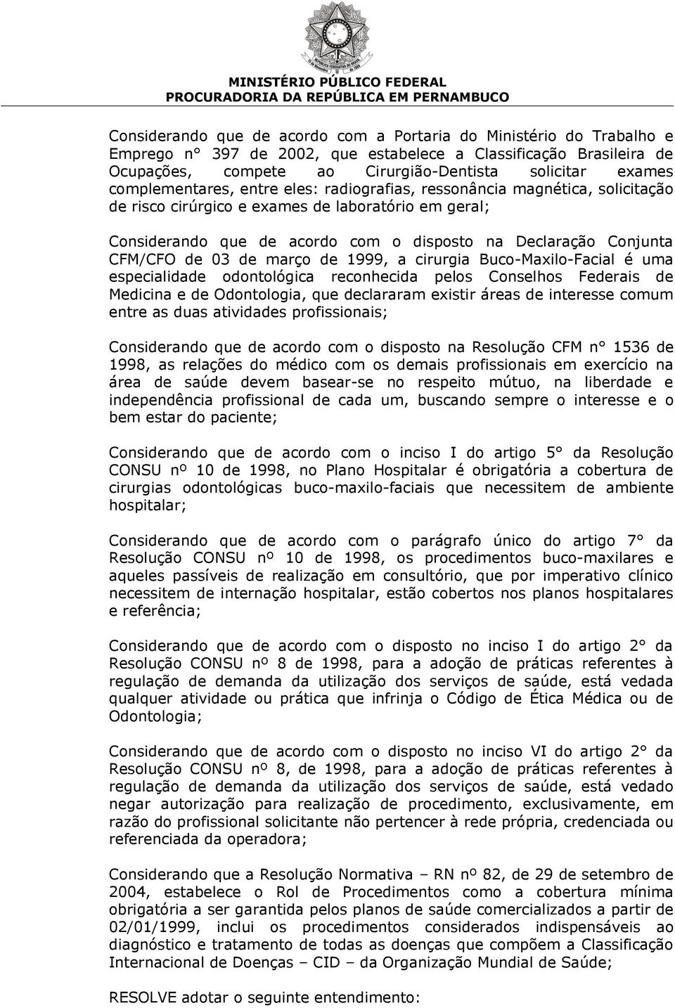 CFM/CFO de 03 de março de 1999, a cirurgia Buco-Maxilo-Facial é uma especialidade odontológica reconhecida pelos Conselhos Federais de Medicina e de Odontologia, que declararam existir áreas de