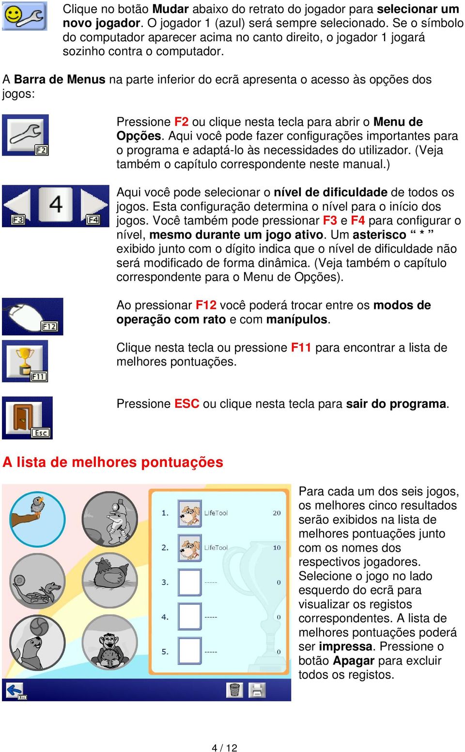 A Barra de Menus na parte inferior do ecrã apresenta o acesso às opções dos jogos: Pressione F2 ou clique nesta tecla para abrir o Menu de Opções.