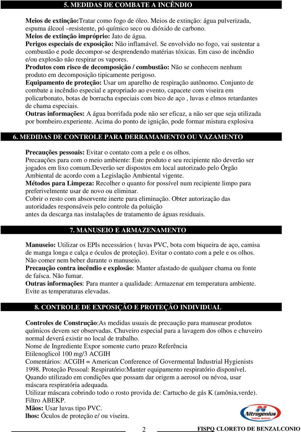 Em caso de incêndio e/ou explosão não respirar os vapores. Produtos com risco de decomposição / combustão: Não se conhecem nenhum produto em decomposição tipicamente perigoso.