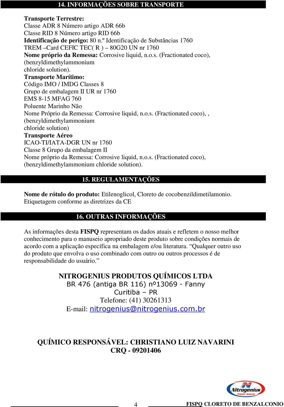 Transporte Marítimo: Código IMO / IMDG Classes 8 Grupo de embalagem II UR nr 1760 EMS 8-15 MFAG 760 Poluente Marinho Não Nome Próprio da Remessa: Corrosive liquid, n.o.s. (Fractionated coco),, (benzyldimethylammonium chloride solution) Transporte Aéreo ICAO-TI/IATA-DGR UN nr 1760 Classe 8 Grupo da embalagem II Nome próprio da Remessa: Corrosive liquid, n.