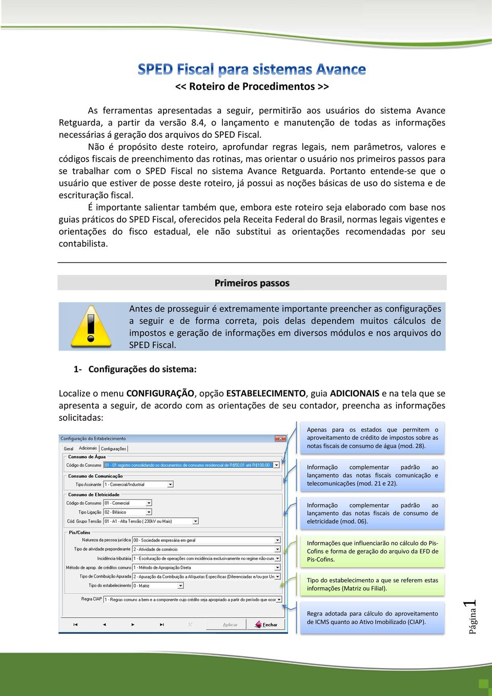 Não é propósito deste roteiro, aprofundar regras legais, nem parâmetros, valores e códigos fiscais de preenchimento das rotinas, mas orientar o usuário nos primeiros passos para se trabalhar com o