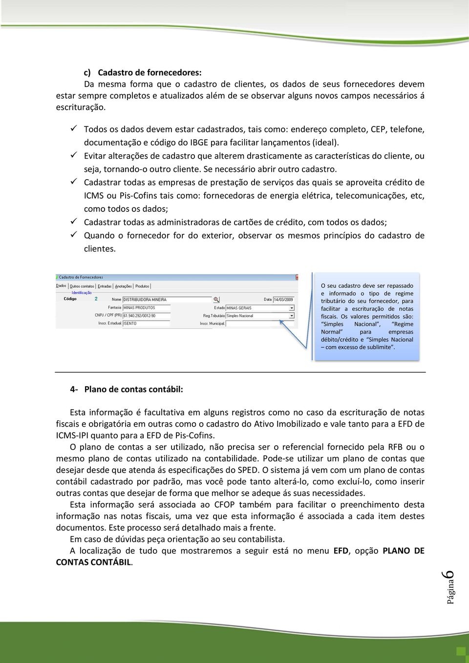 Evitar alterações de cadastro que alterem drasticamente as características do cliente, ou seja, tornando-o outro cliente. Se necessário abrir outro cadastro.